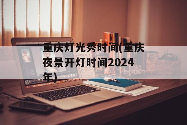 重庆灯光秀时间(重庆夜景开灯时间2024年)-第1张图片-