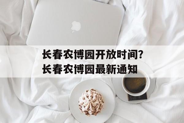 长春农博园开放时间？长春农博园最新通知-第1张图片-
