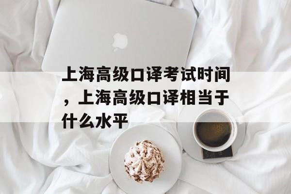 上海高级口译考试时间，上海高级口译相当于什么水平-第1张图片-