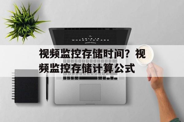 视频监控存储时间？视频监控存储计算公式-第1张图片-