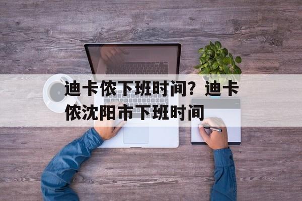 迪卡侬下班时间？迪卡侬沈阳市下班时间-第1张图片-