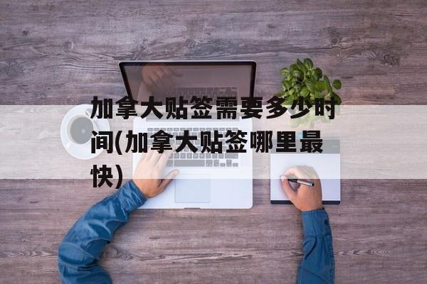 加拿大贴签需要多少时间(加拿大贴签哪里最快)-第1张图片-