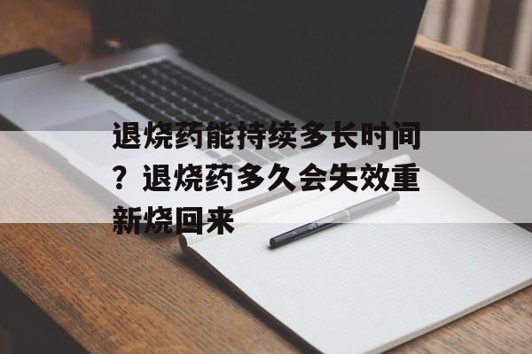 退烧药能持续多长时间？退烧药多久会失效重新烧回来-第1张图片-