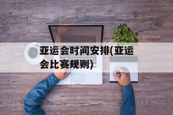 亚运会时间安排(亚运会比赛规则)-第1张图片-