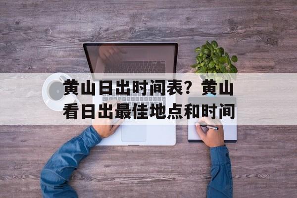 黄山日出时间表？黄山看日出最佳地点和时间-第1张图片-
