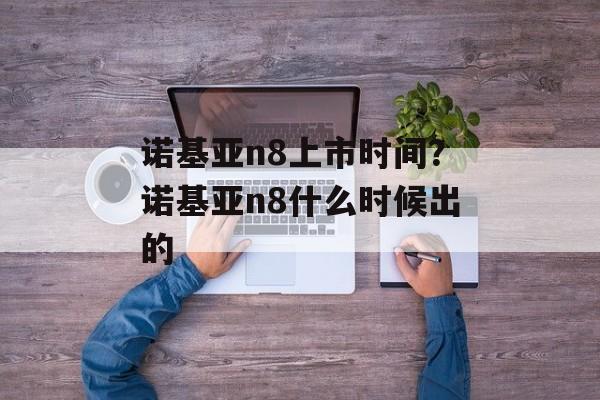 诺基亚n8上市时间？诺基亚n8什么时候出的-第1张图片-