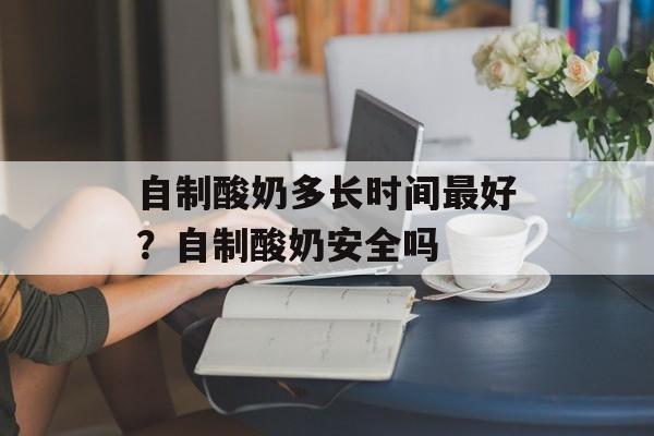 自制酸奶多长时间最好？自制酸奶安全吗-第1张图片-