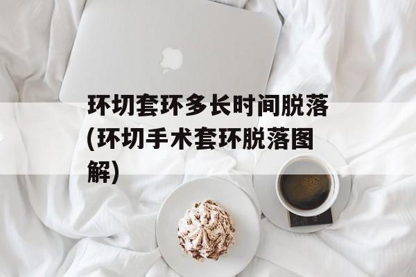环切套环多长时间脱落(环切手术套环脱落图解)-第1张图片-