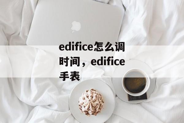 edifice怎么调时间，edifice手表-第1张图片-