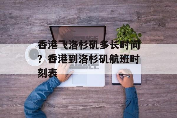 香港飞洛杉矶多长时间？香港到洛杉矶航班时刻表-第1张图片-