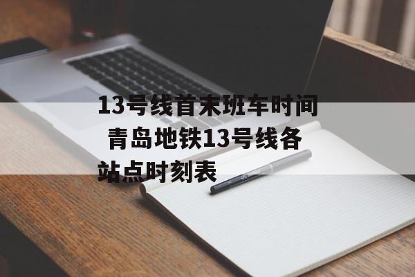 13号线首末班车时间 青岛地铁13号线各站点时刻表-第1张图片-