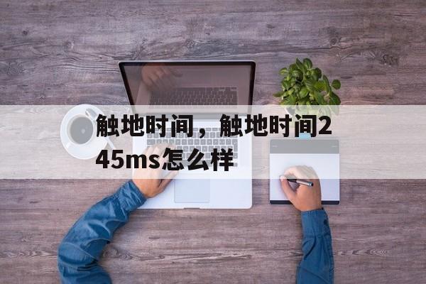 触地时间，触地时间245ms怎么样-第1张图片-