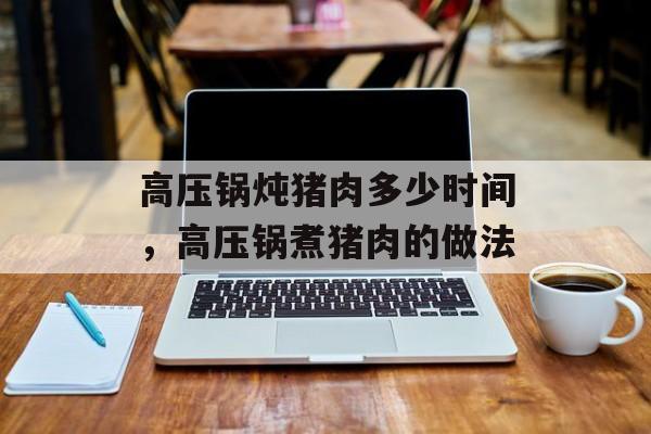 高压锅炖猪肉多少时间，高压锅煮猪肉的做法-第1张图片-
