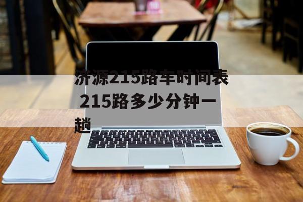 济源215路车时间表 215路多少分钟一趟-第1张图片-
