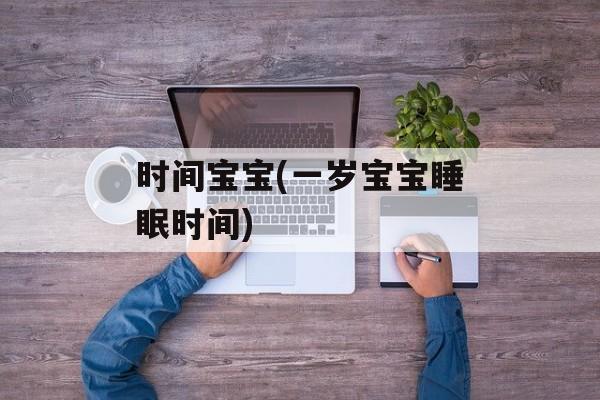 时间宝宝(一岁宝宝睡眠时间)-第1张图片-