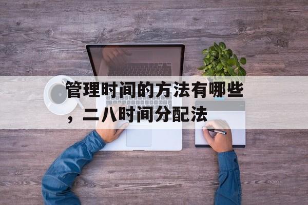 管理时间的方法有哪些，二八时间分配法-第1张图片-