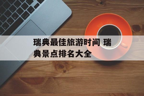 瑞典最佳旅游时间 瑞典景点排名大全-第1张图片-