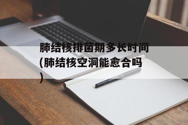 肺结核排菌期多长时间(肺结核空洞能愈合吗)-第1张图片-