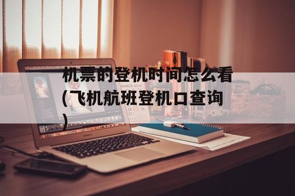 机票的登机时间怎么看(飞机航班登机口查询)-第1张图片-