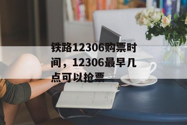 铁路12306购票时间，12306最早几点可以抢票-第1张图片-