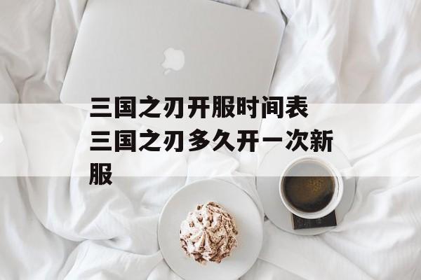 三国之刃开服时间表 三国之刃多久开一次新服-第1张图片-
