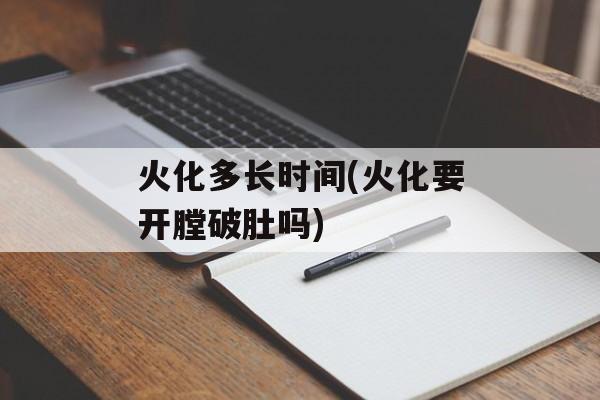 火化多长时间(火化要开膛破肚吗)-第1张图片-