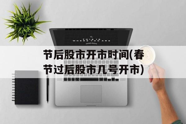 节后股市开市时间(春节过后股市几号开市)-第1张图片-