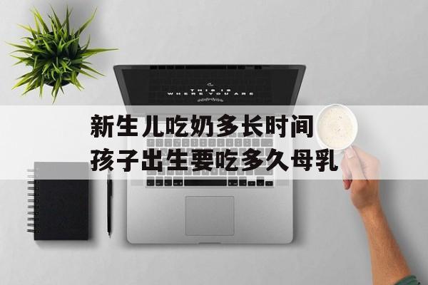新生儿吃奶多长时间 孩子出生要吃多久母乳-第1张图片-