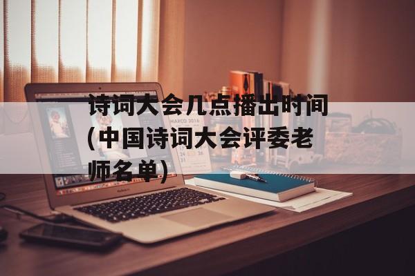 诗词大会几点播出时间(中国诗词大会评委老师名单)-第1张图片-