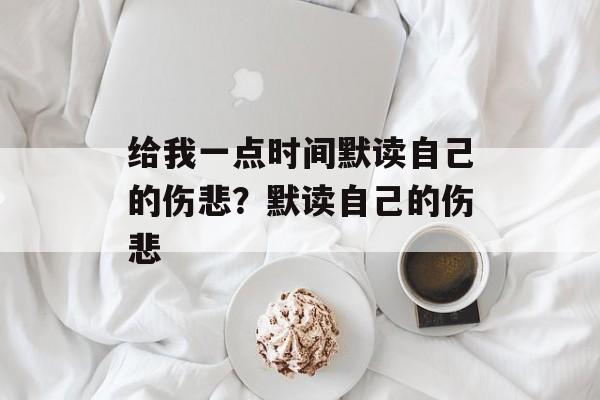 给我一点时间默读自己的伤悲？默读自己的伤悲-第1张图片-