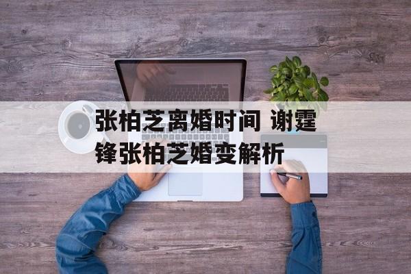 张柏芝离婚时间 谢霆锋张柏芝婚变解析-第1张图片-
