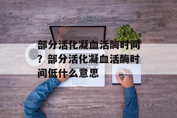部分活化凝血活酶时间？部分活化凝血活酶时间低什么意思-第1张图片-
