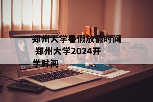 郑州大学暑假放假时间 郑州大学2024开学时间-第1张图片-