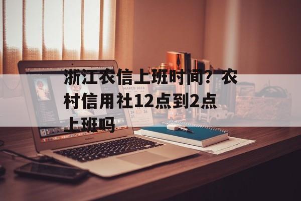 浙江农信上班时间？农村信用社12点到2点上班吗-第1张图片-