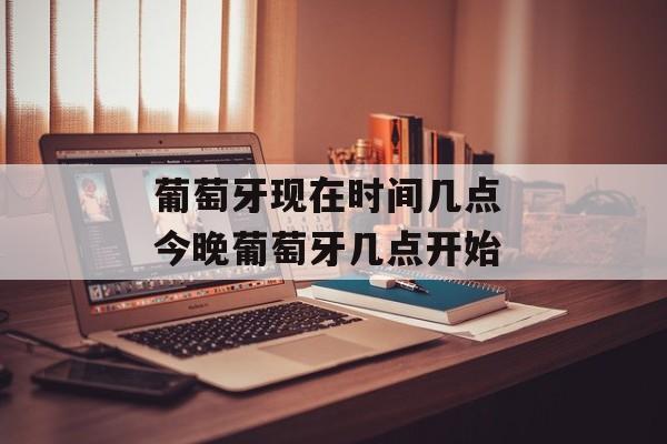 葡萄牙现在时间几点 今晚葡萄牙几点开始-第1张图片-