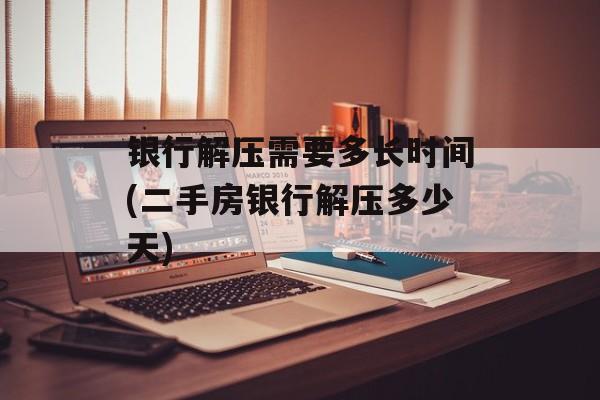 银行解压需要多长时间(二手房银行解压多少天)-第1张图片-