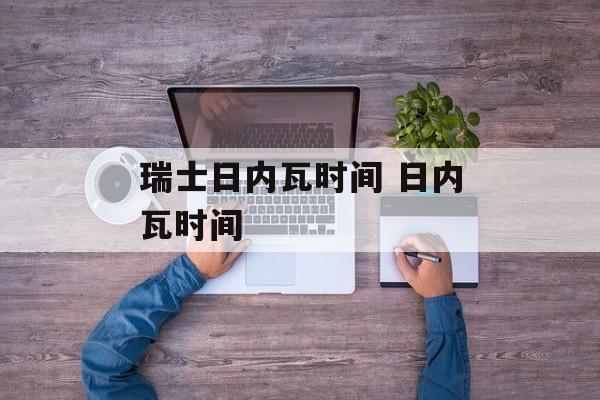 瑞士日内瓦时间 日内瓦时间-第1张图片-