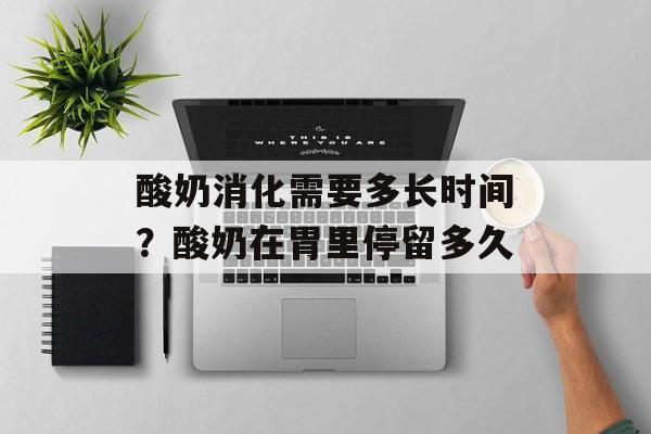 酸奶消化需要多长时间？酸奶在胃里停留多久-第1张图片-