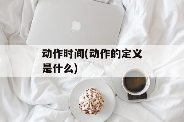 动作时间(动作的定义是什么)-第1张图片-