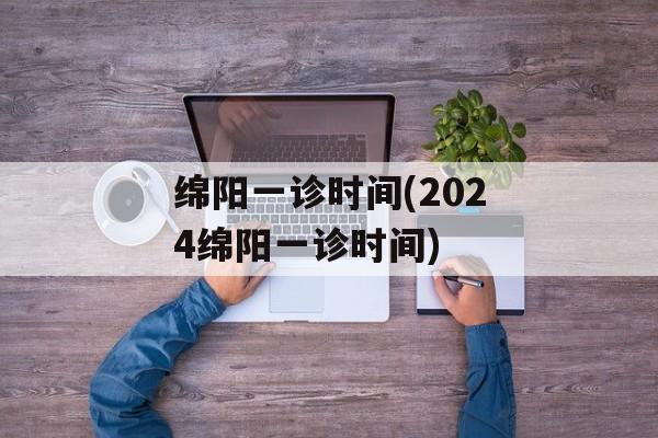 绵阳一诊时间(2024绵阳一诊时间)-第1张图片-