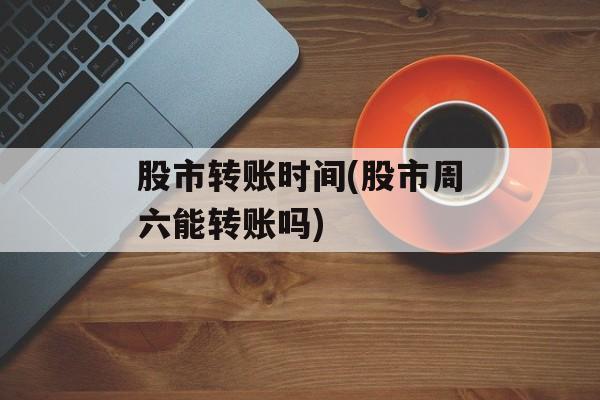 股市转账时间(股市周六能转账吗)-第1张图片-