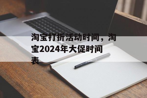 淘宝打折活动时间，淘宝2024年大促时间表-第1张图片-