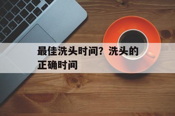 最佳洗头时间？洗头的正确时间-第1张图片-