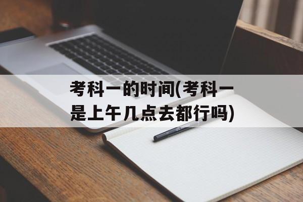 考科一的时间(考科一是上午几点去都行吗)-第1张图片-