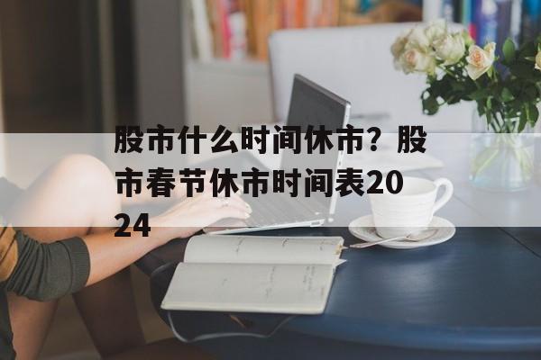 股市什么时间休市？股市春节休市时间表2024-第1张图片-