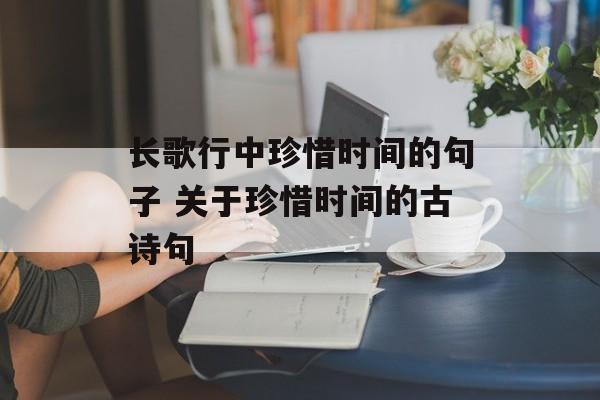 长歌行中珍惜时间的句子 关于珍惜时间的古诗句-第1张图片-