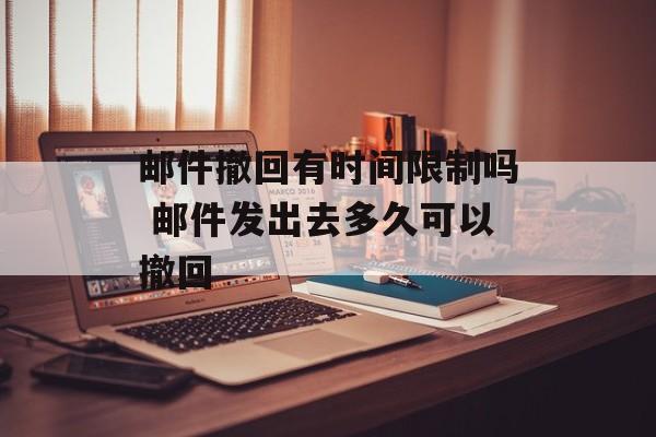 邮件撤回有时间限制吗 邮件发出去多久可以撤回-第1张图片-