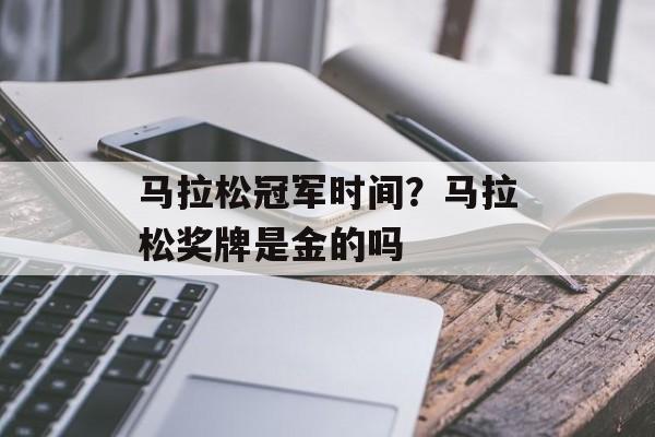马拉松冠军时间？马拉松奖牌是金的吗-第1张图片-