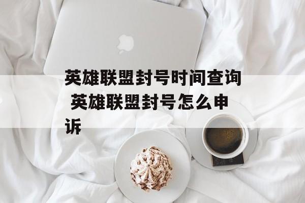 英雄联盟封号时间查询 英雄联盟封号怎么申诉-第1张图片-