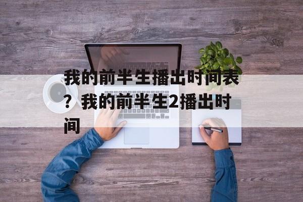 我的前半生播出时间表？我的前半生2播出时间-第1张图片-